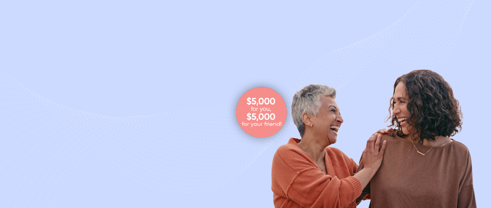 $5,000 for you, $5,000 for your friend!